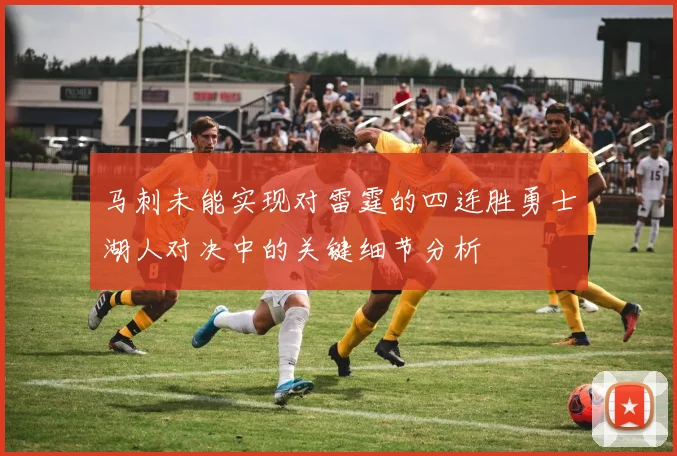 马刺未能实现对雷霆的四连胜勇士湖人对决中的关键细节分析