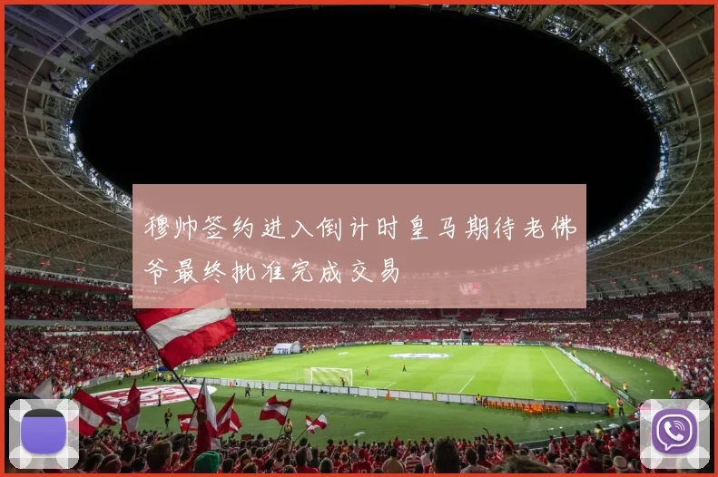 穆帅签约进入倒计时皇马期待老佛爷最终批准完成交易
