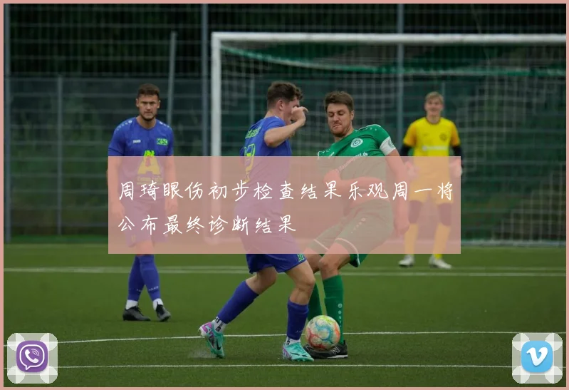 周琦眼伤初步检查结果乐观周一将公布最终诊断结果
