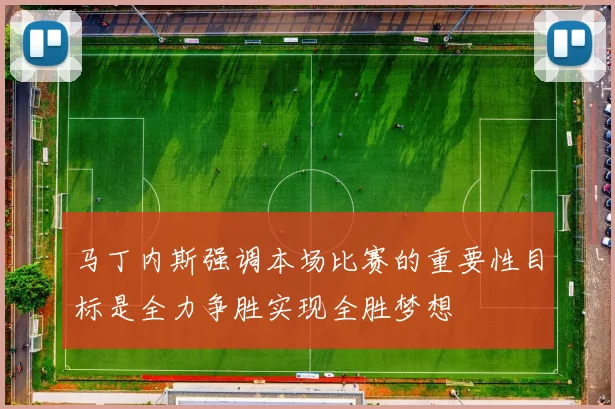 马丁内斯强调本场比赛的重要性目标是全力争胜实现全胜梦想