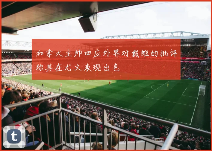 加拿大主帅回应外界对戴维的批评称其在尤文表现出色