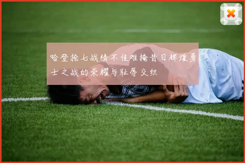 哈登抢七战绩不佳难掩昔日辉煌勇士之战的荣耀与耻辱交织