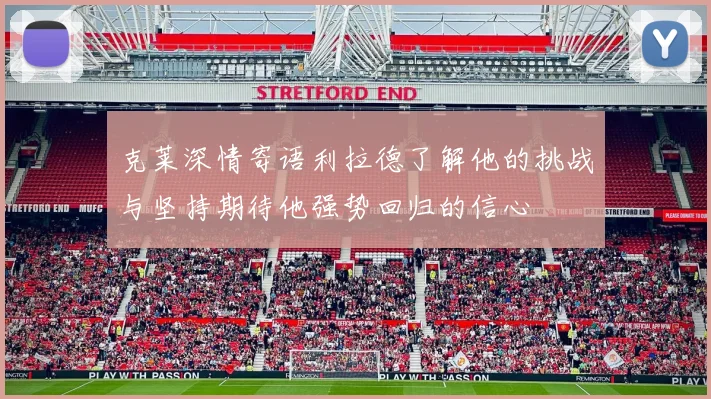 克莱深情寄语利拉德了解他的挑战与坚持期待他强势回归的信心