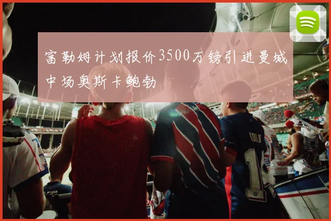 富勒姆计划报价3500万镑引进曼城中场奥斯卡鲍勃