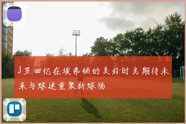 J罗回忆在埃弗顿的美好时光期待未来与球迷重聚新球场
