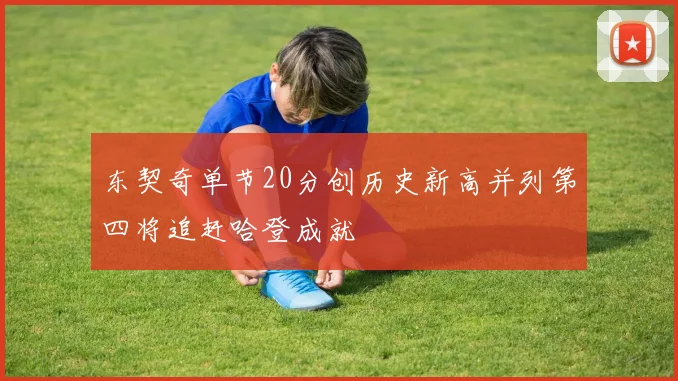 东契奇单节20分创历史新高并列第四将追赶哈登成就