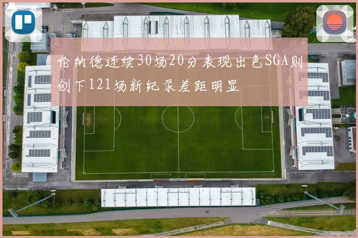 伦纳德连续30场20分表现出色SGA则创下121场新纪录差距明显