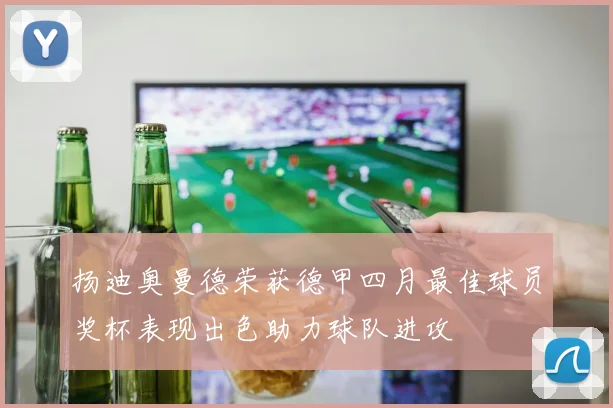 扬迪奥曼德荣获德甲四月最佳球员奖杯表现出色助力球队进攻